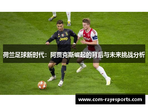 荷兰足球新时代:阿贾克斯崛起的背后与未来挑战分析