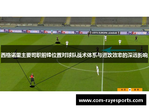 西格诺里主要司职前锋位置对球队战术体系与进攻效率的深远影响