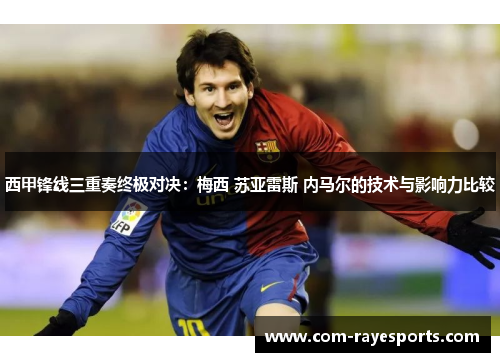 西甲锋线三重奏终极对决：梅西 苏亚雷斯 内马尔的技术与影响力比较
