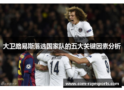 大卫路易斯落选国家队的五大关键因素分析 大卫路易斯落选国家队的五大关键因素分析