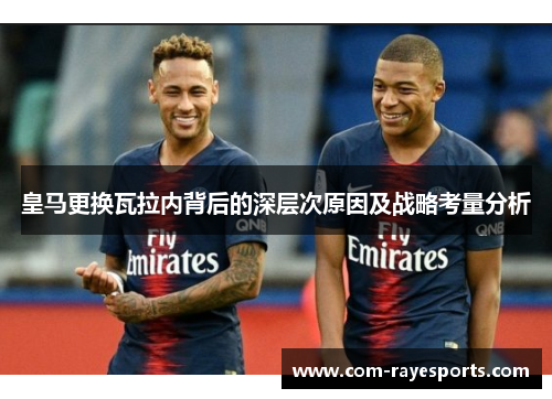 皇马更换瓦拉内背后的深层次原因及战略考量分析 皇马更换瓦拉内背后的深层次原因及战略考量分析
