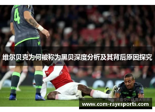 维尔贝克为何被称为黑贝深度分析及其背后原因探究