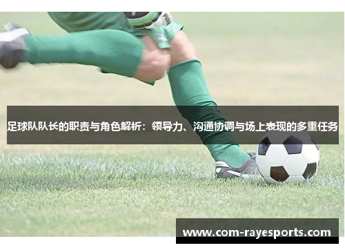 足球队队长的职责与角色解析：领导力、沟通协调与场上表现的多重任务