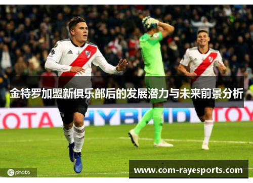 金特罗加盟新俱乐部后的发展潜力与未来前景分析 金特罗加盟新俱乐部后的发展潜力与未来前景分析