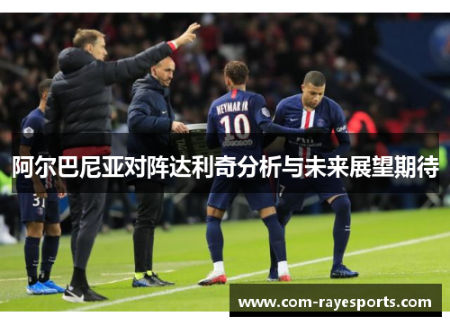 阿尔巴尼亚对阵达利奇分析与未来展望期待