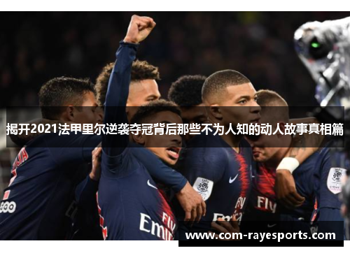 揭开2021法甲里尔逆袭夺冠背后那些不为人知的动人故事真相篇 揭开2021法甲里尔逆袭夺冠背后那些不为人知的动人故事真相篇