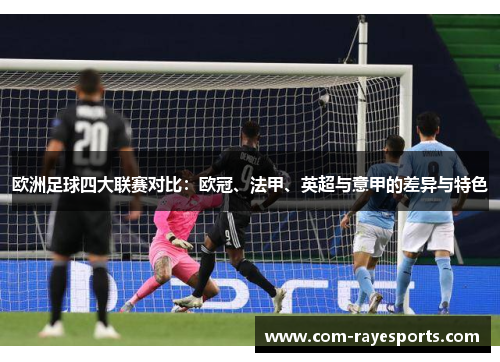 欧洲足球四大联赛对比:欧冠、法甲、英超与意甲的差异与特色 欧洲足球四大联赛对比:欧冠、法甲、英超与意甲的差异与特色