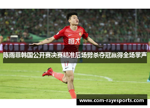 陈雨菲韩国公开赛决赛精准后场劈杀夺冠赢得全场掌声 陈雨菲韩国公开赛决赛精准后场劈杀夺冠赢得全场掌声