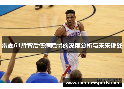 雷霆61胜背后伤病隐忧的深度分析与未来挑战 雷霆61胜背后伤病隐忧的深度分析与未来挑战