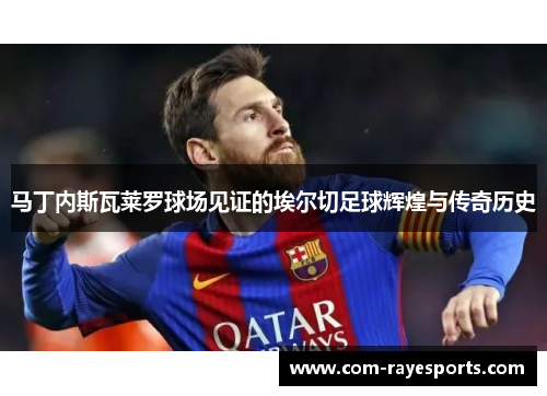 马丁内斯瓦莱罗球场见证的埃尔切足球辉煌与传奇历史 马丁内斯瓦莱罗球场见证的埃尔切足球辉煌与传奇历史