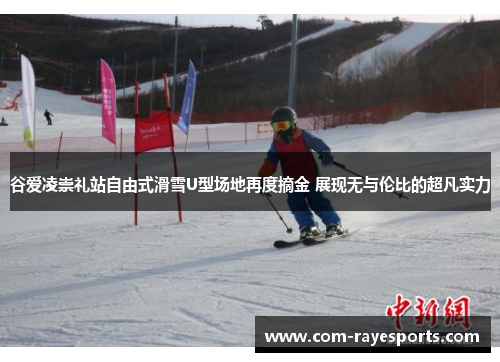 谷爱凌崇礼站自由式滑雪U型场地再度摘金 展现无与伦比的超凡实力