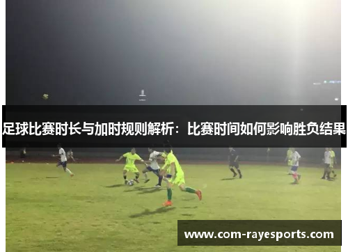 足球比赛时长与加时规则解析：比赛时间如何影响胜负结果