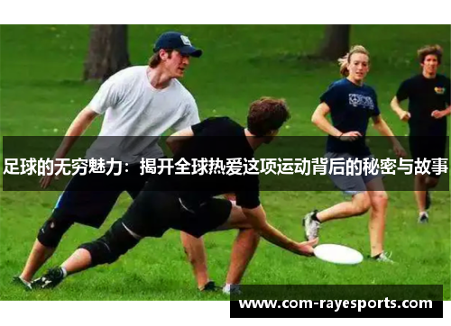 足球的无穷魅力：揭开全球热爱这项运动背后的秘密与故事