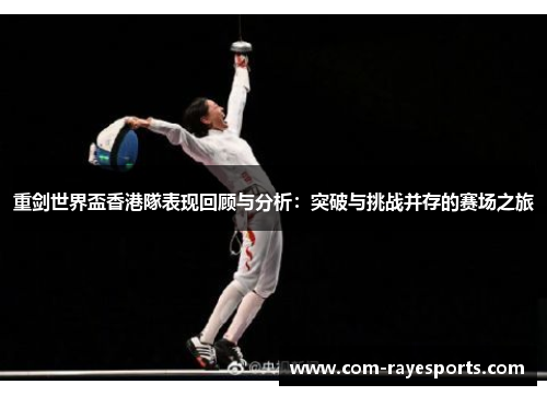 重剑世界盃香港隊表现回顾与分析:突破与挑战并存的赛场之旅 重剑世界盃香港隊表现回顾与分析:突破与挑战并存的赛场之旅