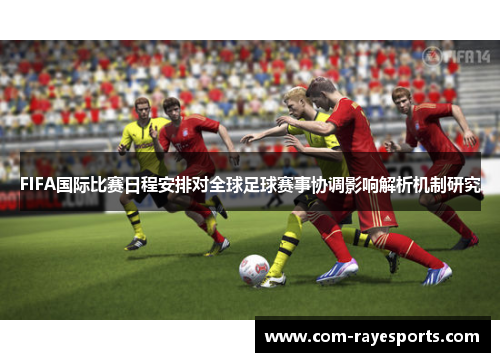 FIFA国际比赛日程安排对全球足球赛事协调影响解析机制研究
