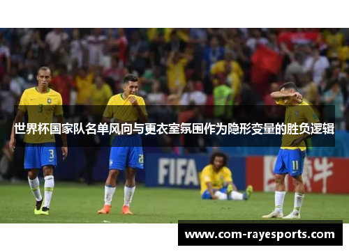 世界杯国家队名单风向与更衣室氛围作为隐形变量的胜负逻辑 世界杯国家队名单风向与更衣室氛围作为隐形变量的胜负逻辑