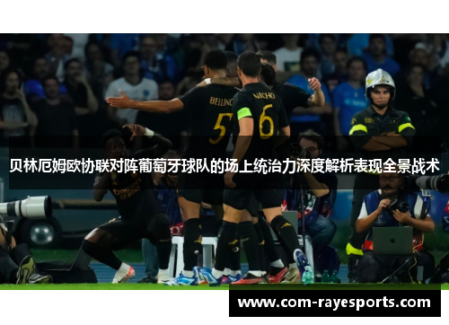 贝林厄姆欧协联对阵葡萄牙球队的场上统治力深度解析表现全景战术