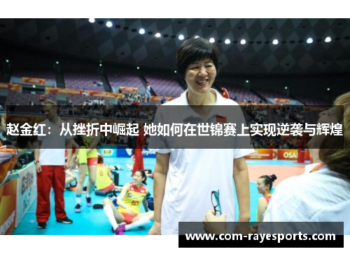 赵金红：从挫折中崛起 她如何在世锦赛上实现逆袭与辉煌