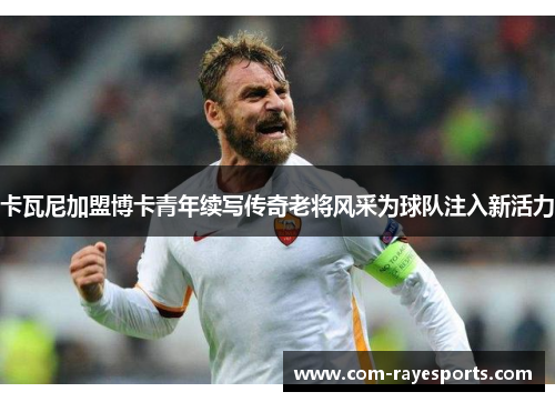 卡瓦尼加盟博卡青年续写传奇老将风采为球队注入新活力