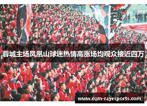 蓉城主场凤凰山球迷热情高涨场均观众接近四万