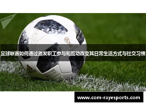 足球联赛如何通过激发职工参与和互动改变其日常生活方式与社交习惯