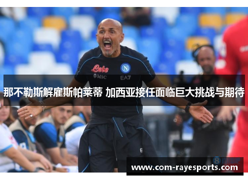 那不勒斯解雇斯帕莱蒂 加西亚接任面临巨大挑战与期待