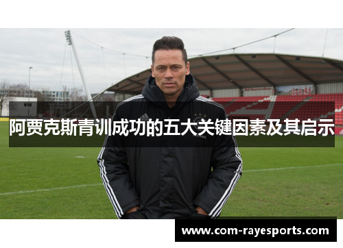 阿贾克斯青训成功的五大关键因素及其启示 阿贾克斯青训成功的五大关键因素及其启示