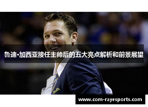 鲁迪·加西亚接任主帅后的五大亮点解析和前景展望