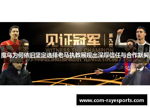 魔鸟为何依旧坚定选择老马执教展现出深厚信任与合作默契
