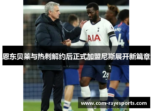 恩东贝莱与热刺解约后正式加盟尼斯展开新篇章