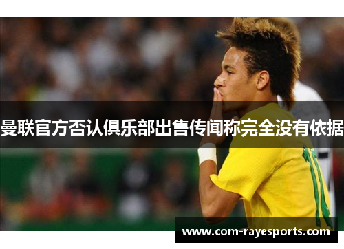 曼联官方否认俱乐部出售传闻称完全没有依据