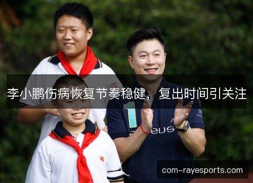 李小鹏伤病恢复节奏稳健,复出时间引关注 李小鹏伤病恢复节奏稳健,复出时间引关注